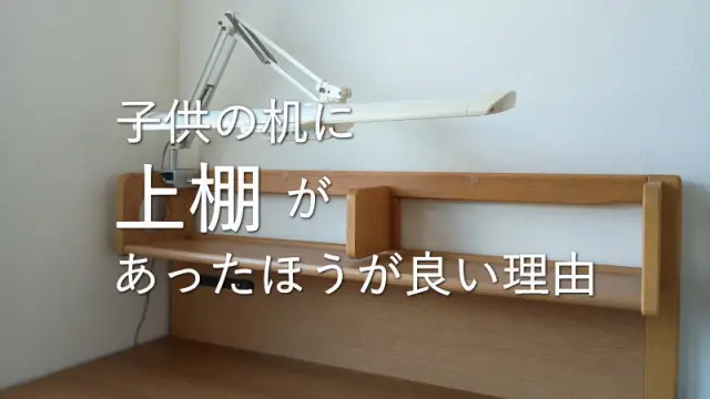 いかにも「学習机」って感じ？子供の机に上棚があったほうが良い理由