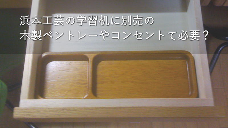 浜本工芸の学習机に別売「木製ペントレー」や「コンセント」って必要？