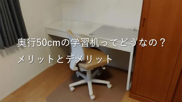 奥行50cmの学習机ってどうなの?メリットとデメリット